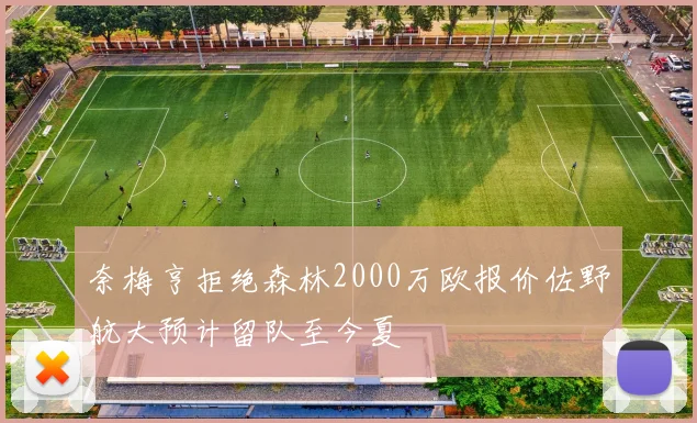 奈梅亨拒绝森林2000万欧报价佐野航大预计留队至今夏