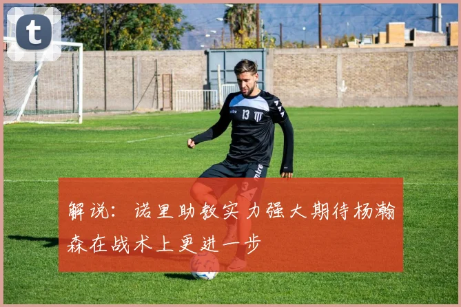 解说：诺里助教实力强大期待杨瀚森在战术上更进一步