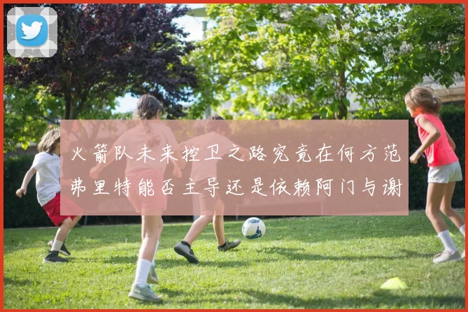 火箭队未来控卫之路究竟在何方范弗里特能否主导还是依赖阿门与谢泼德的表现