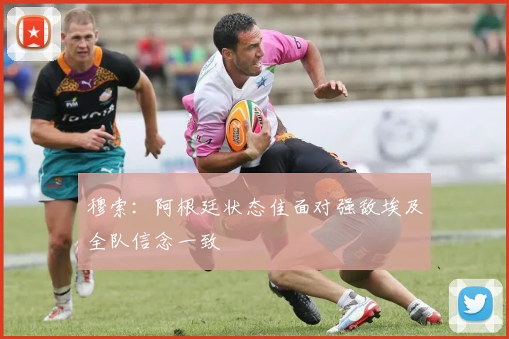穆索：阿根廷状态佳面对强敌埃及全队信念一致