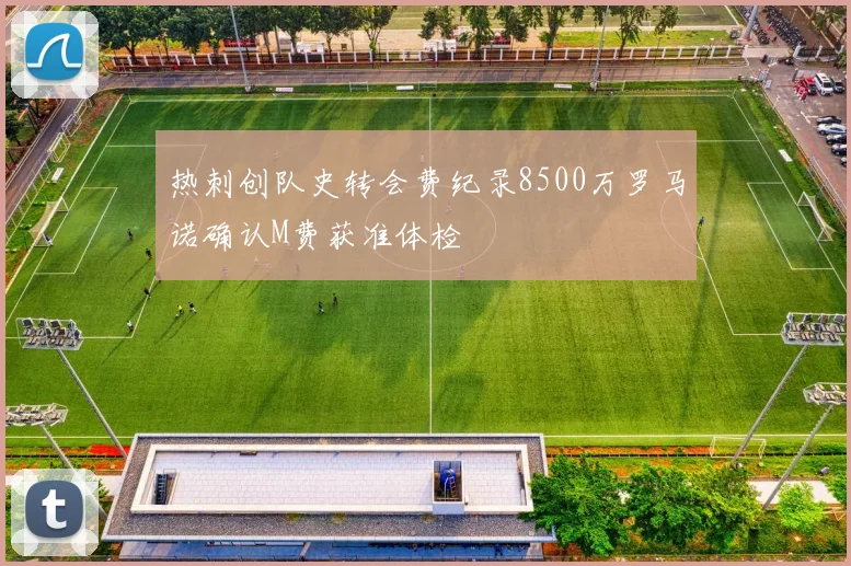 热刺创队史转会费纪录8500万罗马诺确认M费获准体检