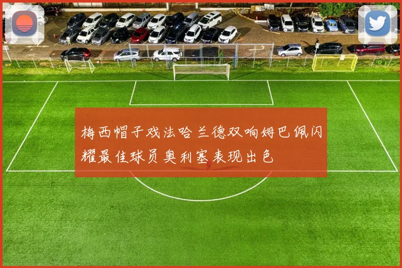 梅西帽子戏法哈兰德双响姆巴佩闪耀最佳球员奥利塞表现出色