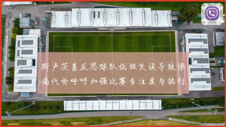 斯卢茨基反思球队低级失误导致惨痛代价呼吁加强比赛专注度与执行力