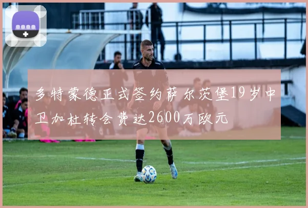 多特蒙德正式签约萨尔茨堡19岁中卫加杜转会费达2600万欧元