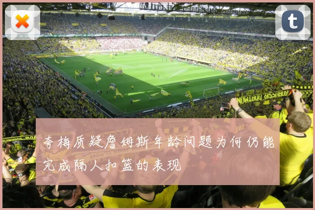 夸梅质疑詹姆斯年龄问题为何仍能完成隔人扣篮的表现